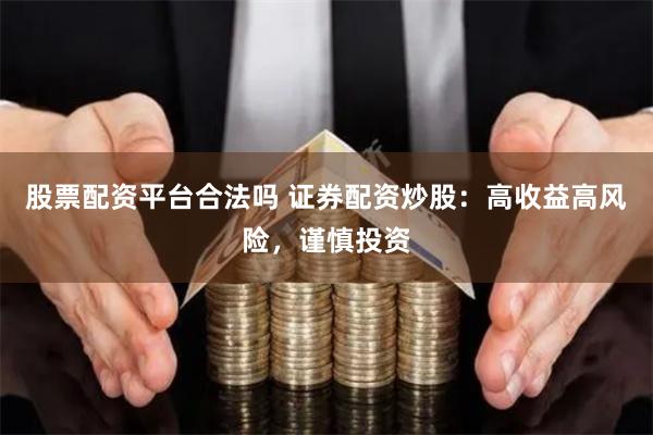 股票配资平台合法吗 证券配资炒股:高收益高风险,谨慎投资