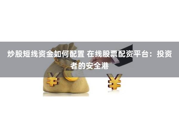 炒股短线资金如何配置 在线股票配资平台：投资者的安全港