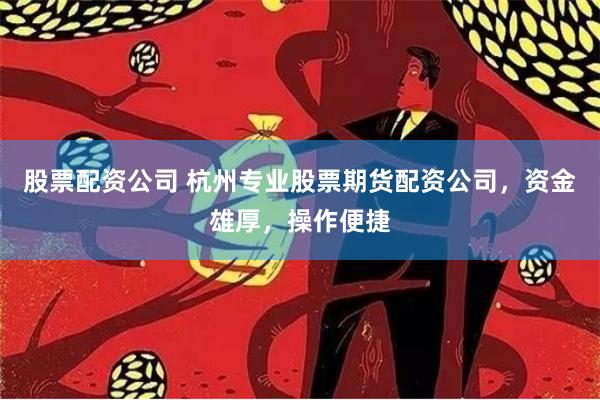 股票配资公司 杭州专业股票期货配资公司，资金雄厚，操作便捷