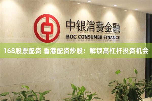 168股票配资 香港配资炒股:解锁高杠杆投资机会