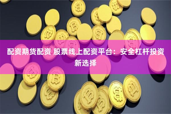 配资期货配资 股票线上配资平台：安全杠杆投资新选择