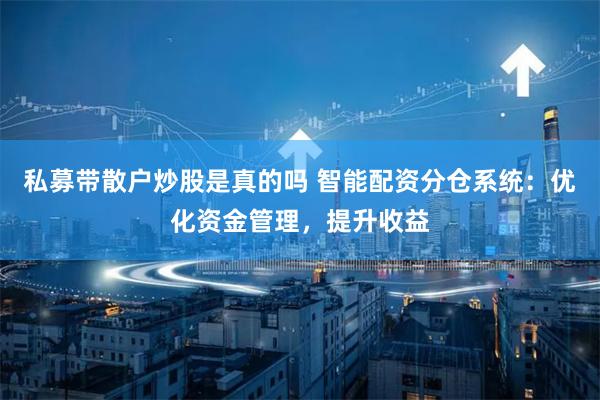 私募带散户炒股是真的吗 智能配资分仓系统：优化资金管理，提升收益